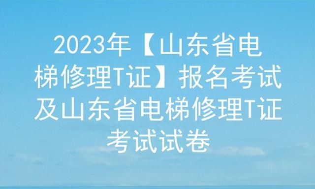 2023年【山东省电梯修理T证】报名考试图1