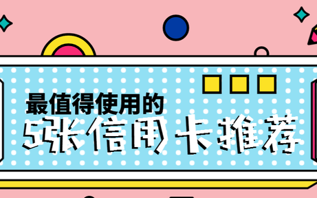 最值得使用的5张信用卡推荐,2022年最值得养的5张信用卡