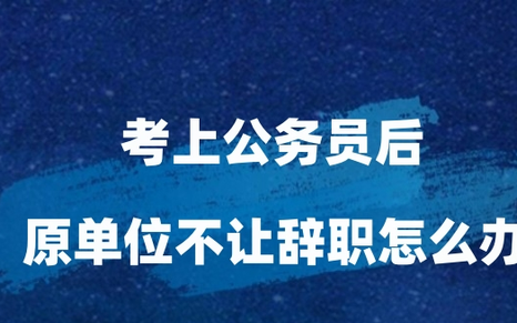 考上公务员后原单位不让辞职不放人怎么办 qzzn