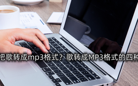 怎样把歌转成mp3格式?歌转成mp3格式的四种方法是什么?