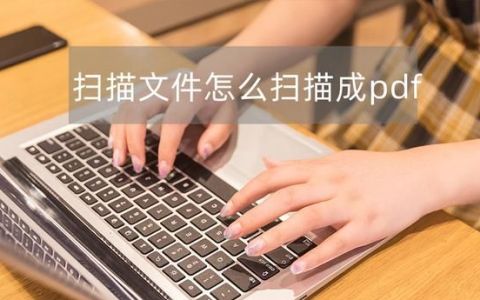 扫描文件怎么扫描成pdf?这几个方法简单又好用