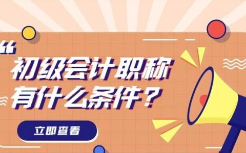 报名初级会计职称有什么条件,2022年上海初级会计职称报名条件