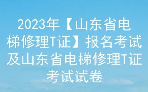 2023年【山东省电梯修理T证】报名考试